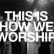 This Is How We Worship